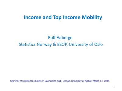 Income and Top Income Mobility  Rolf Aaberge Statistics Norway & ESOP, University of Oslo  Seminar at Centre for Studies in Economics and Finance, University of Napoli, March 31, 2015