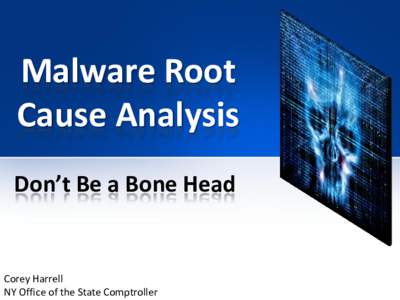 Malware Root Cause Analysis Don’t Be a Bone Head Corey Harrell NY Office of the State Comptroller