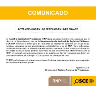 COMUNICADO INTERMITENCIAS EN LOS SERVICIOS EN LÍNEA SUNARP El Registro Nacional de Proveedores (RNP) pone en conocimiento de la ciudadanía que el Servicio de Consultas en Línea de la Superintendencia Nacional de Regis