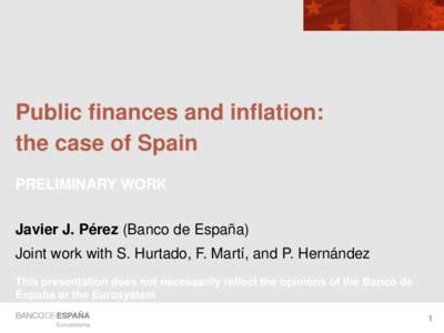 Public finances and inflation: the case of Spain PRELIMINARY WORK Javier J. Pérez (Banco de España) Joint work with S. Hurtado, F. Martí, and P. Hernández This presentation does not necessarily reflect the opinions o