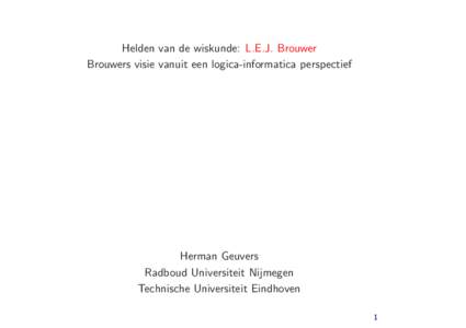 Helden van de wiskunde: L.E.J. Brouwer Brouwers visie vanuit een logica-informatica perspectief Herman Geuvers Radboud Universiteit Nijmegen Technische Universiteit Eindhoven