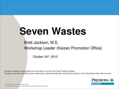 Seven Wastes Brett Jackson, M.S. Workshop Leader (Kaizen Promotion Office) October 24th, 2012  *Contents included in the presentation are informed by our study of the Toyota Production System