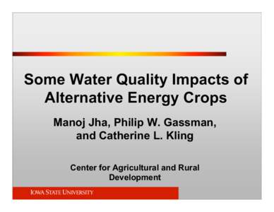 Some Water Quality Impacts of Alternative Energy Crops Manoj Jha, Philip W. Gassman, and Catherine L. Kling Center for Agricultural and Rural Development