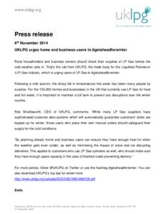 www.uklpg.org  Press release 6th November 2014 UKLPG urges home and business users to #getaheadforwinter Rural householders and business owners should check their supplies of LP Gas before the
