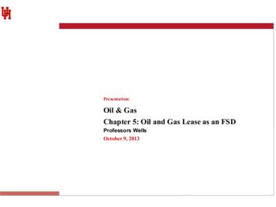 Presentation:  Oil & Gas Chapter 5: Oil and Gas Lease as an FSD Professors Wells October 9, 2013