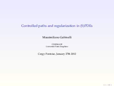 Controlled paths and regularization in (S)PDEs Massimiliano Gubinelli CEREMADE Université Paris Dauphine  Cergy-Pontoise, January 27th 2012