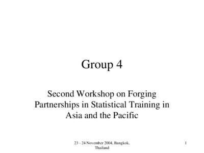 Group 4 Second Workshop on Forging Partnerships in Statistical Training in Asia and the PacificNovember 2004, Bangkok, Thailand