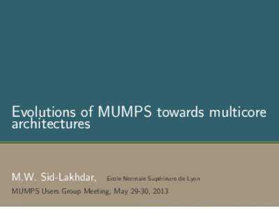 Evolutions of MUMPS towards multicore architectures M.W. Sid-Lakhdar,  Ecole Normale Sup´