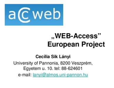 „WEB-Access” European Project Cecília Sik Lányi University of Pannonia, 8200 Veszprém, Egyetem u. 10. tel: [removed]e-mail: [removed]