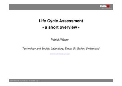 Life Cycle Assessment - a short overview Patrick Wäger Technology and Society Laboratory, Empa, St. Gallen, Switzerland www.empa.ch/tsl  COST Action 356, Madrid, October 18/19, 2006, page 1