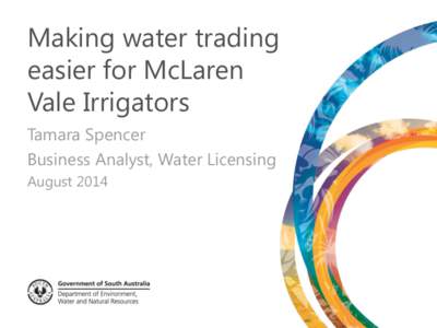 Making water trading easier for McLaren Vale Irrigators Tamara Spencer Business Analyst, Water Licensing August 2014