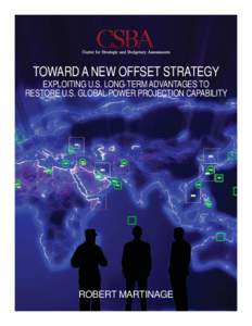 TOWARD A NEW OFFSET STRATEGY  EXPLOITING U.S. LONG-TERM ADVANTAGES TO RESTORE U.S. GLOBAL POWER PROJECTION CAPABILITY  ROBERT MARTINAGE