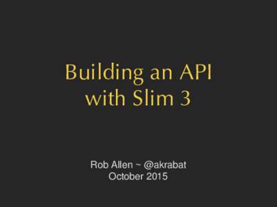 Building an API with Slim 3 Rob Allen ~ @akrabat October 2015  What makes a good API?