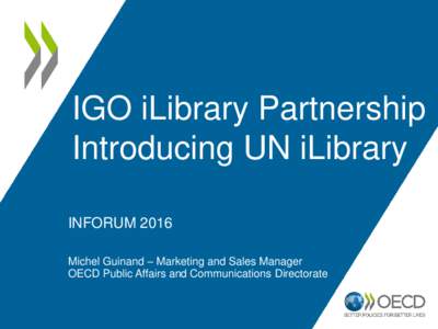 IGO iLibrary Partnership Introducing UN iLibrary INFORUM 2016 Michel Guinand – Marketing and Sales Manager OECD Public Affairs and Communications Directorate