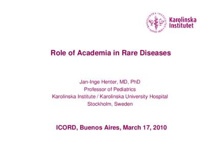 Role of Academia in Rare Diseases  Jan-Inge Henter, MD, PhD Professor of Pediatrics Karolinska Institute / Karolinska University Hospital Stockholm, Sweden