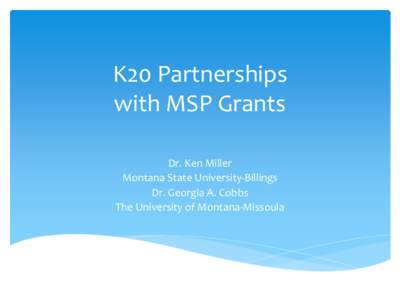 K20 Partnerships with MSP Grants Dr. Ken Miller Montana State University-Billings Dr. Georgia A. Cobbs The University of Montana-Missoula