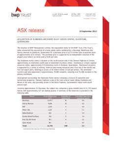 19 September[removed]ACQUISITION OF BUNNINGS-ANCHORED BULKY GOODS CENTRE, GLADSTONE, QUEENSLAND The directors of BWP Management Limited, the responsible entity for the BWP Trust (“the Trust”), today announced the acqui