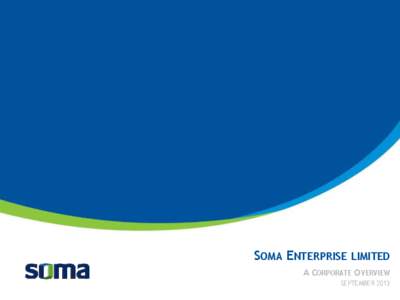 SOMA ENTERPRISE LIMITED A CORPORATE OVERVIEW SEPTEMBER 2013 Snapshot