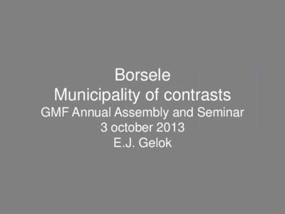 Borsele Municipality of contrasts GMF Annual Assembly and Seminar 3 october 2013 E.J. Gelok