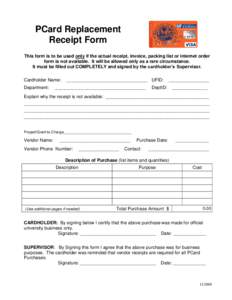 PCard Replacement Receipt Form This form is to be used only if the actual receipt, invoice, packing list or internet order form is not available. It will be allowed only as a rare circumstance. It must be filled out COMP