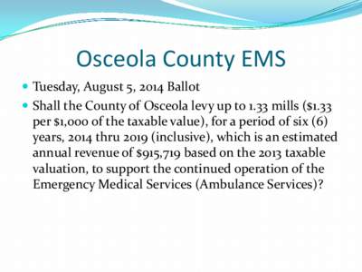 Osceola County EMS  Tuesday, August 5, 2014 Ballot  Shall the County of Osceola levy up to 1.33 mills ($1.33 per $1,000 of the taxable value), for a period of six (6) years, 2014 thru[removed]inclusive), which is an 