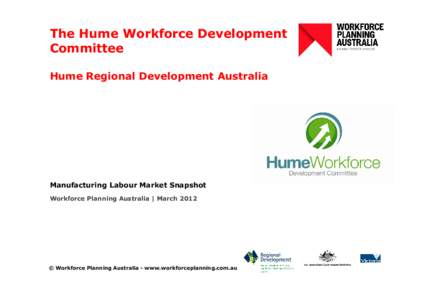 The Hume Workforce Development Committee Hume Regional Development Australia Manufacturing Labour Market Snapshot Workforce Planning Australia | March 2012