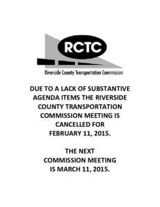 DUE TO A LACK OF SUBSTANTIVE AGENDA ITEMS THE RIVERSIDE COUNTY TRANSPORTATION COMMISSION MEETING IS CANCELLED FOR FEBRUARY 11, 2015.