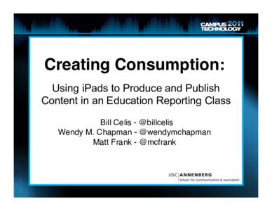 Creating Consumption:! Using iPads to Produce and Publish Content in an Education Reporting Class Bill Celis - @billcelis! Wendy M. Chapman - @wendymchapman! Matt Frank - @mcfrank!