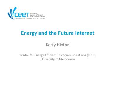 Energy and the Future Internet Kerry Hinton Centre for Energy-Efficient Telecommunications (CEET) University of Melbourne  Motivation