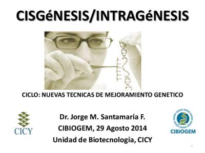 CISGéNESIS/INTRAGéNESIS  CICLO: NUEVAS TECNICAS DE MEJORAMIENTO GENETICO Dr. Jorge M. Santamaría F. CIBIOGEM, 29 Agosto 2014