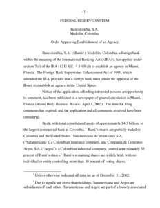 -1FEDERAL RESERVE SYSTEM Bancolombia, S.A. Medellin, Colombia Order Approving Establishment of an Agency Bancolombia, S.A. (ABank@), Medellin, Colombia, a foreign bank within the meaning of the International Banking Act 