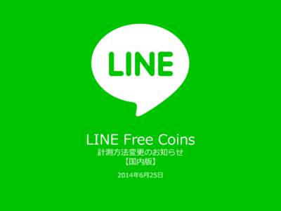 LINE  Free  Coins 計測⽅方法変更更のお知らせ 【国内版】 2014年年6⽉月25⽇日  © LINE Corporation