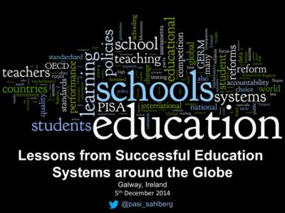 Lessons from Successful Education Systems around the Globe Galway, Ireland	
   5th	
  December	
  2014	
   @pasi_sahlberg