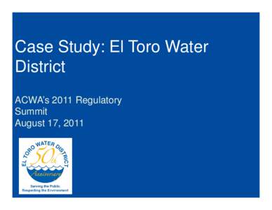 Case Study: El Toro Water District ACWA’s 2011 Regulatory Summit August 17, 2011
