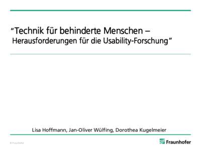 “Technik für behinderte Menschen – Herausforderungen für die Usability-Forschung” Lisa Hoffmann, Jan-Oliver Wülfing, Dorothea Kugelmeier © Fraunhofer