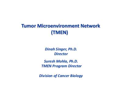Tumor Microenvironment Network (TMEN) Dinah Singer, Ph.D. Director Suresh Mohla, Ph.D. TMEN Program Director