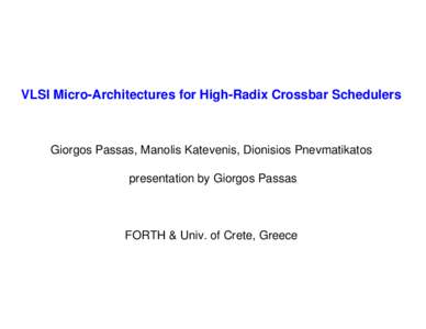 VLSI Micro-Architectures for High-Radix Crossbar Schedulers  Giorgos Passas, Manolis Katevenis, Dionisios Pnevmatikatos presentation by Giorgos Passas  FORTH & Univ. of Crete, Greece
