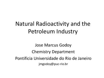 Natural Radioactivity and the Petroleum Industry Jose Marcus Godoy Chemistry Department Pontificia Universidade do Rio de Janeiro [removed]
