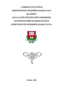 A MISKOLCI EGYETEM SZERVEZETI ÉS MŰKÖDÉSI SZABÁLYZAT III. KÖTET HALLGATÓI KÖVETELMÉNY RENDSZER HANTOS ELEMÉR SZAKKOLLÉGIUM SZERVEZETI ÉS MŰKÖDÉSI SZABÁLYZATA