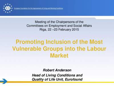 Meeting of the Chairpersons of the Committees on Employment and Social Affairs Riga, 22 –23 February 2015 Promoting Inclusion of the Most Vulnerable Groups into the Labour