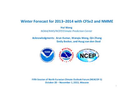 Winter Forecast for 2013–2014 with CFSv2 and NMME Hui Wang NOAA/NWS/NCEP/Climate Prediction Center Acknowledgments:  Arun Kumar, Wanqiu Wang, Qin Zhang Emily Becker, and Huug van den Dool