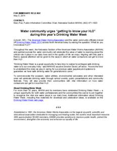 FOR IMMEDIATE RELEASE May 5, 2014 CONTACT: Mary Poe, Public Information Committee Chair, Nebraska Section AWWA, ([removed]Water community urges “getting to know your H2O”