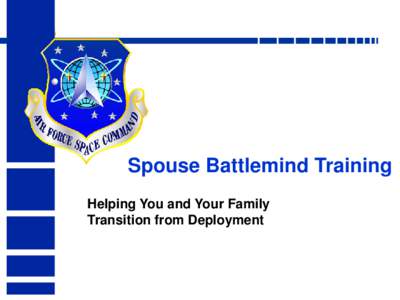 Spouse Battlemind Training Helping You and Your Family Transition from Deployment Acknowledgments • This presentation was developed for use with Army