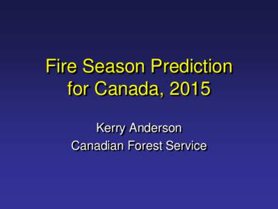 Fire Season Prediction for Canada, 2015 Kerry Anderson Canadian Forest Service  Introduction