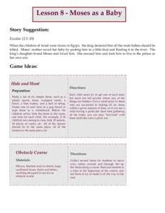 Lesson 8 - Moses as a Baby Story Suggestion: Exodus (2:1-10) When the children of Israel were slaves in Egypt, the king declared that all the male babies should be killed. Moses’ mother saved her baby by putting him in