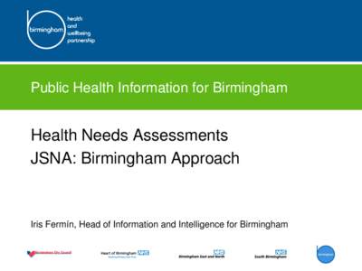 Public Health Information for Birmingham  Health Needs Assessments JSNA: Birmingham Approach  Iris Fermín, Head of Information and Intelligence for Birmingham