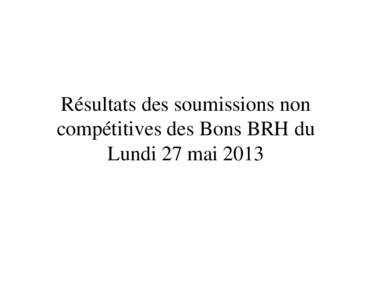 Résultats des soumissions non compétitives des Bons BRH du Lundi 27 mai 2013 Banque de la République d’Haïti Le Gouverneur Adjoint