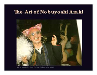 The Art of Nobuyoshi Araki  Araki, photo by Nan Goldin, Tokyo Love 1995 Nobuyoshi Araki 荒木 経惟 (Brief Biography