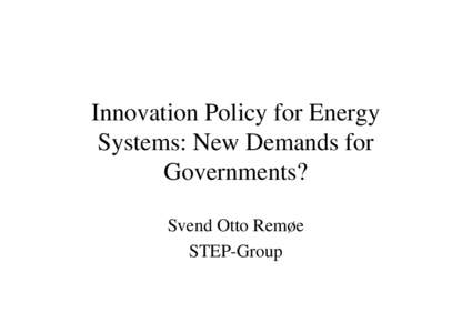 Innovation Policy for Energy Systems: New Demands for Governments? Svend Otto Remøe STEP-Group