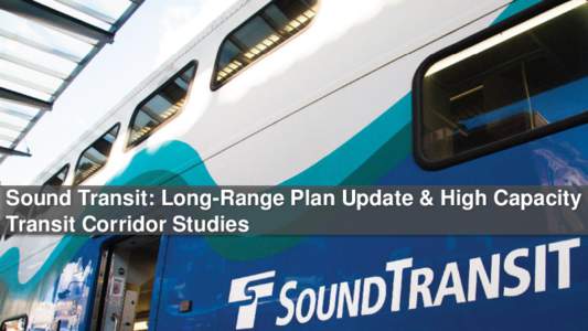 Sound Transit: Long-Range Plan Update & High Capacity Transit Corridor Studies Process to update the plan  We are here